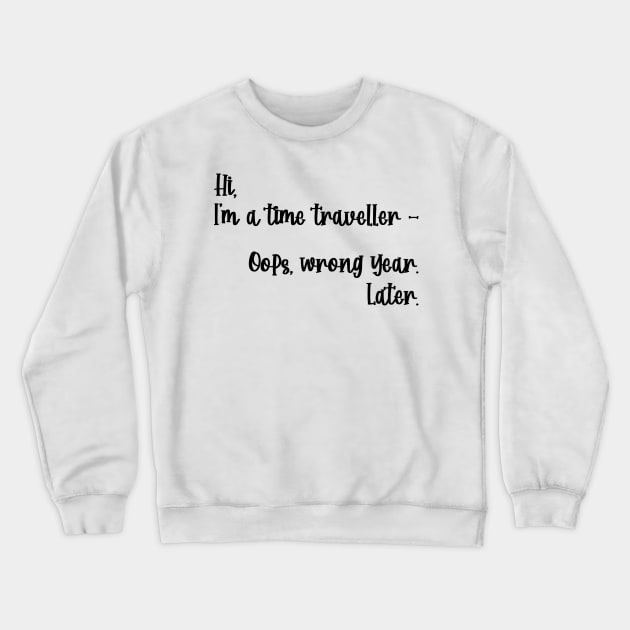 Hi, I'm a time traveller. Oops, wrong year. Later. Crewneck Sweatshirt by TypoSomething